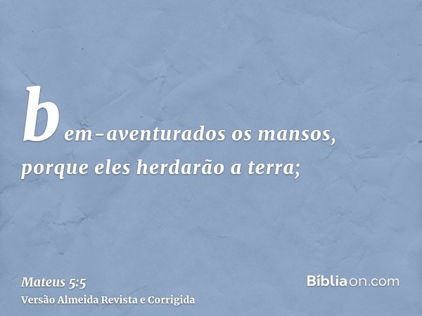 bem-aventurados os mansos, porque eles herdarão a terra;