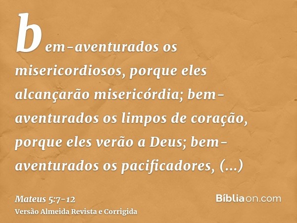 bem-aventurados os misericordiosos, porque eles alcançarão misericórdia;bem-aventurados os limpos de coração, porque eles verão a Deus;bem-aventurados os pacifi