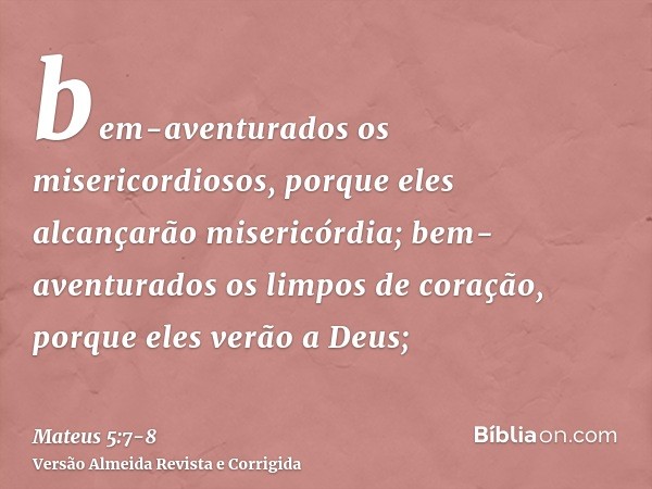 bem-aventurados os misericordiosos, porque eles alcançarão misericórdia;bem-aventurados os limpos de coração, porque eles verão a Deus;