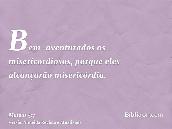 Bem-aventurados os misericordiosos, porque eles alcançarão misericórdia.