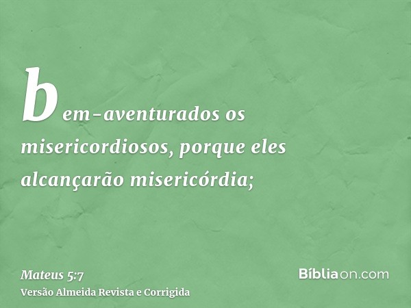 bem-aventurados os misericordiosos, porque eles alcançarão misericórdia;