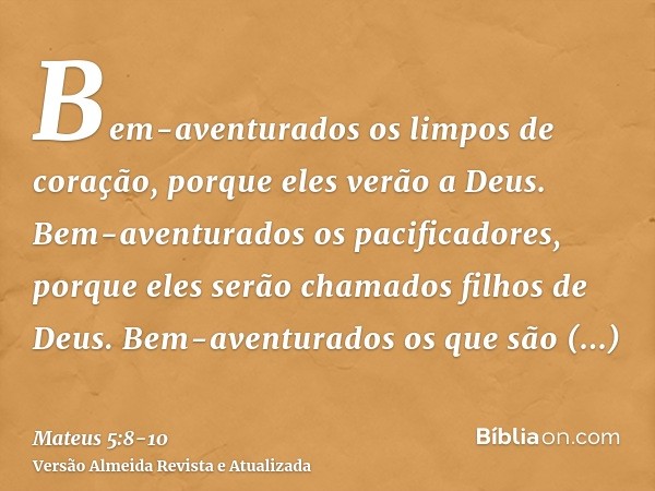 Bem-aventurados os limpos de coração, porque eles verão a Deus.Bem-aventurados os pacificadores, porque eles serão chamados filhos de Deus.Bem-aventurados os qu