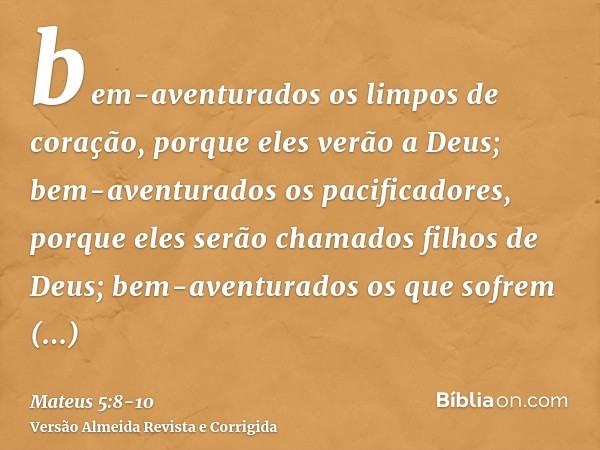 bem-aventurados os limpos de coração, porque eles verão a Deus;bem-aventurados os pacificadores, porque eles serão chamados filhos de Deus;bem-aventurados os qu