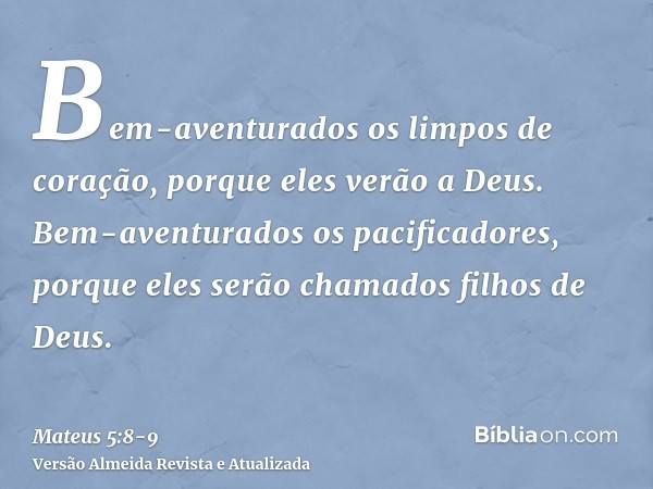 Bem-aventurados os limpos de coração, porque eles verão a Deus.Bem-aventurados os pacificadores, porque eles serão chamados filhos de Deus.