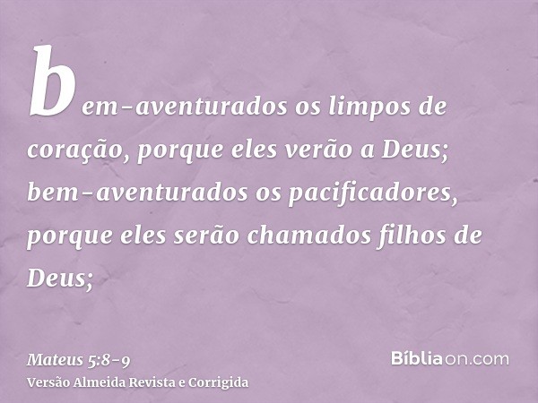 bem-aventurados os limpos de coração, porque eles verão a Deus;bem-aventurados os pacificadores, porque eles serão chamados filhos de Deus;