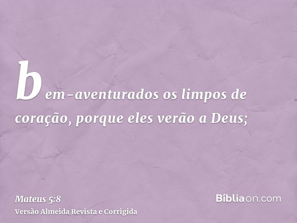 bem-aventurados os limpos de coração, porque eles verão a Deus;