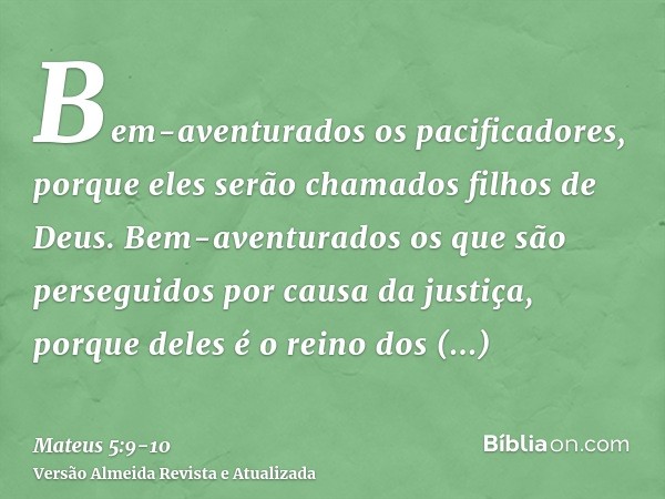 Bem-aventurados os pacificadores, porque eles serão chamados filhos de Deus.Bem-aventurados os que são perseguidos por causa da justiça, porque deles é o reino 