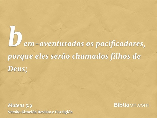 bem-aventurados os pacificadores, porque eles serão chamados filhos de Deus;