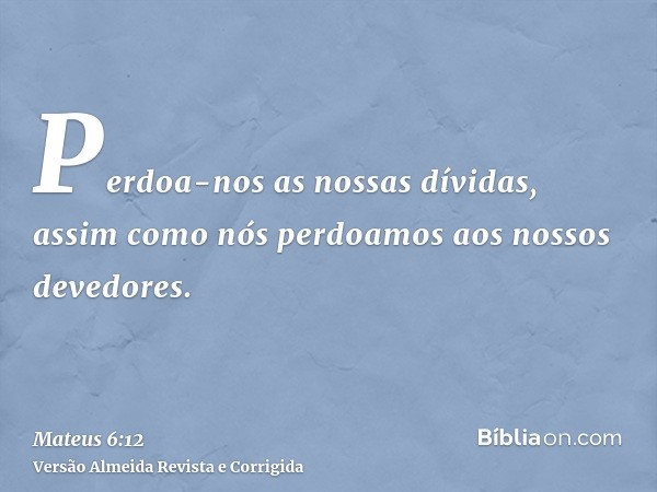 Perdoa-nos as nossas dívidas, assim como nós perdoamos aos nossos devedores.