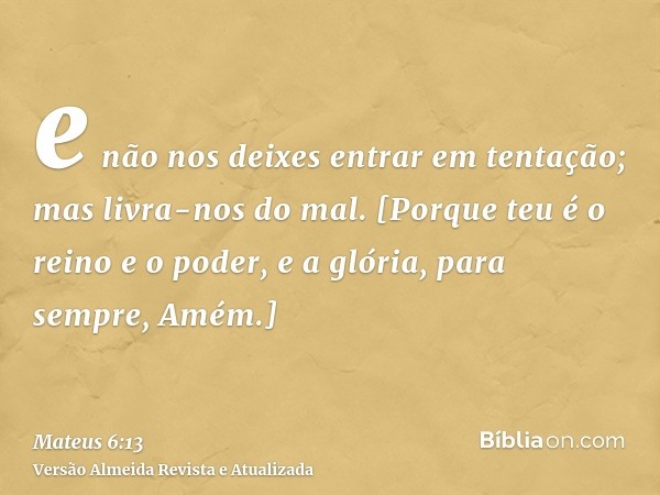 e não nos deixes entrar em tentação; mas livra-nos do mal. [Porque teu é o reino e o poder, e a glória, para sempre, Amém.]