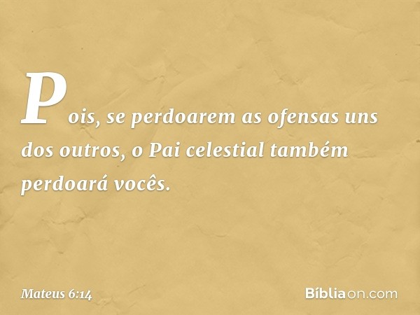 Pois, se perdoarem as ofensas uns dos outros, o Pai celestial também perdoará vocês. -- Mateus 6:14