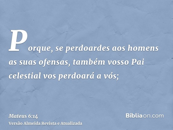 Porque, se perdoardes aos homens as suas ofensas, também vosso Pai celestial vos perdoará a vós;