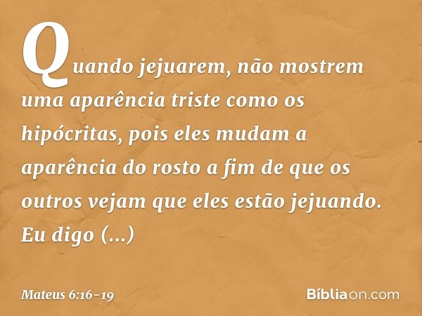 "Quando jejuarem, não mostrem uma aparência triste como os hipócritas, pois eles mudam a aparência do rosto a fim de que os outros vejam que eles estão jejuando