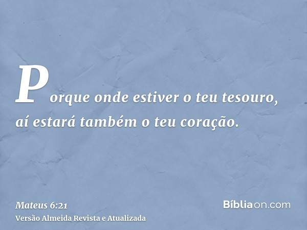 Porque onde estiver o teu tesouro, aí estará também o teu coração.