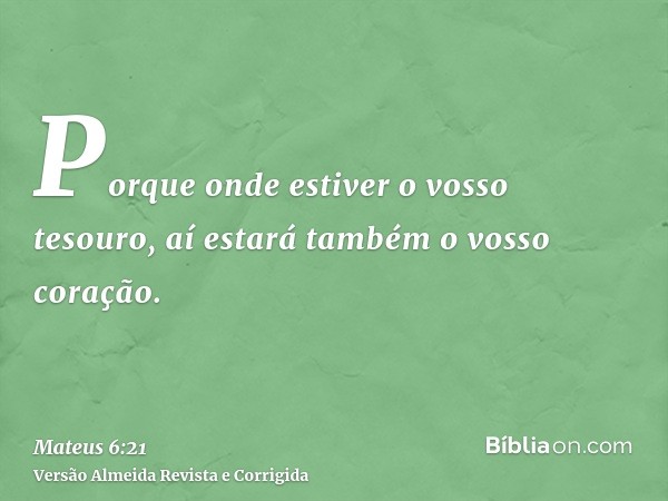 Porque onde estiver o vosso tesouro, aí estará também o vosso coração.