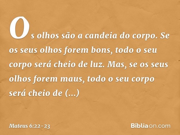 "Os olhos são a candeia do corpo. Se os seus olhos forem bons, todo o seu corpo será cheio de luz. Mas, se os seus olhos forem maus, todo o seu corpo será cheio