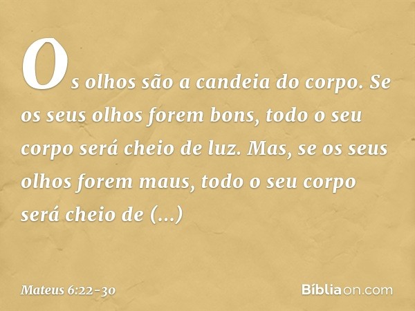 "Os olhos são a candeia do corpo. Se os seus olhos forem bons, todo o seu corpo será cheio de luz. Mas, se os seus olhos forem maus, todo o seu corpo será cheio