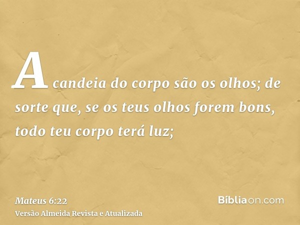 A candeia do corpo são os olhos; de sorte que, se os teus olhos forem bons, todo teu corpo terá luz;