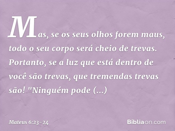 Mas, se os seus olhos forem maus, todo o seu corpo será cheio de trevas. Portanto, se a luz que está dentro de você são trevas, que tremendas trevas são! "Ningu