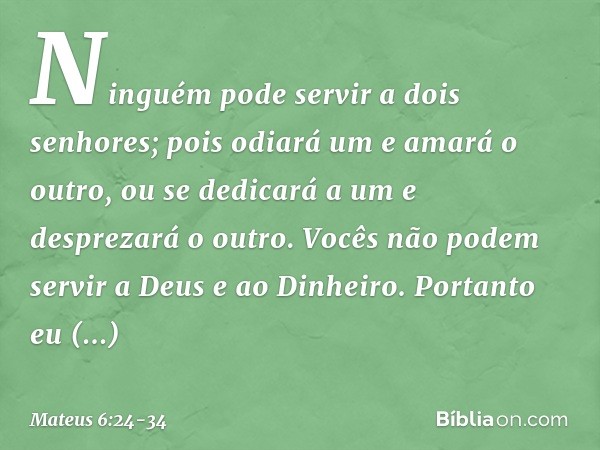 "Ninguém pode servir a dois senhores; pois odiará um e amará o outro, ou se dedicará a um e desprezará o outro. Vocês não podem servir a Deus e ao Dinheiro. "Po