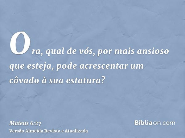 Ora, qual de vós, por mais ansioso que esteja, pode acrescentar um côvado à sua estatura?