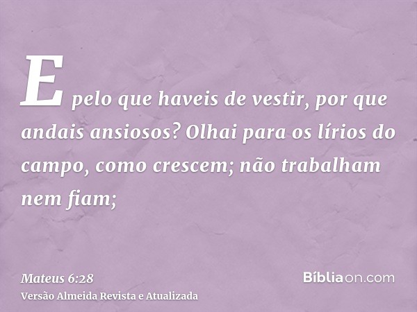 E pelo que haveis de vestir, por que andais ansiosos? Olhai para os lírios do campo, como crescem; não trabalham nem fiam;