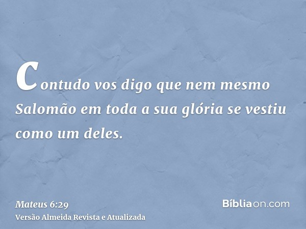 contudo vos digo que nem mesmo Salomão em toda a sua glória se vestiu como um deles.