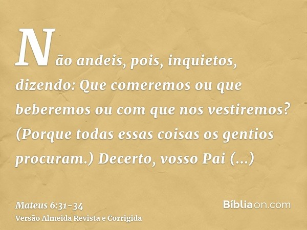 Não andeis, pois, inquietos, dizendo: Que comeremos ou que beberemos ou com que nos vestiremos?(Porque todas essas coisas os gentios procuram.) Decerto, vosso P