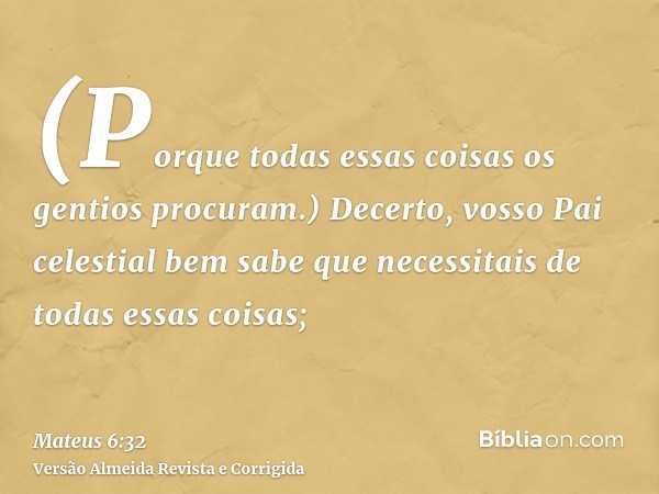 (Porque todas essas coisas os gentios procuram.) Decerto, vosso Pai celestial bem sabe que necessitais de todas essas coisas;