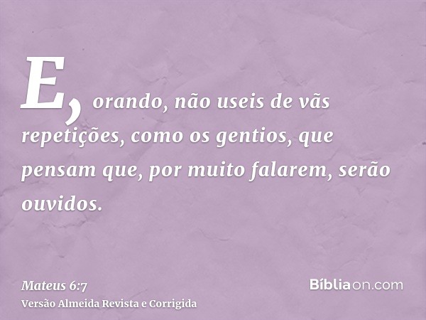 E, orando, não useis de vãs repetições, como os gentios, que pensam que, por muito falarem, serão ouvidos.