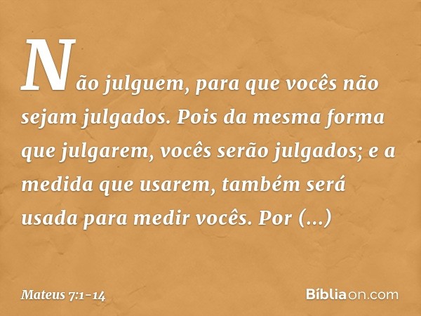 "Não julguem, para que vocês não sejam julgados. Pois da mesma forma que julgarem, vocês serão julgados; e a medida que usarem, também será usada para medir voc