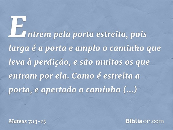 "Entrem pela porta estreita, pois larga é a porta e amplo o caminho que leva à perdição, e são muitos os que entram por ela. Como é estreita a porta, e apertado