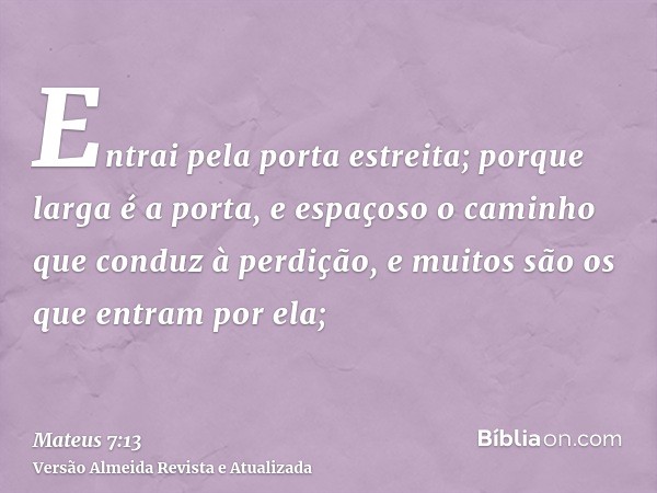 Entrai pela porta estreita; porque larga é a porta, e espaçoso o caminho que conduz à perdição, e muitos são os que entram por ela;