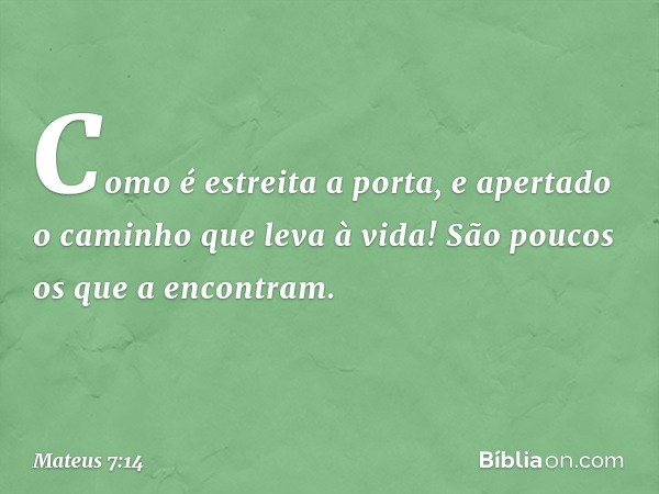 Como é estreita a porta, e apertado o caminho que leva à vida! São poucos os que a encontram. -- Mateus 7:14