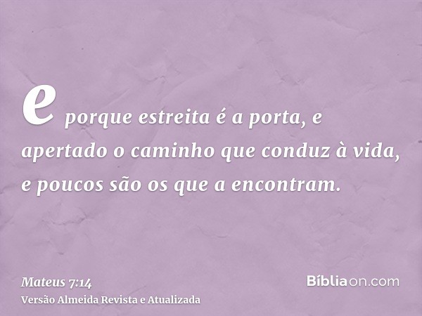 e porque estreita é a porta, e apertado o caminho que conduz à vida, e poucos são os que a encontram.