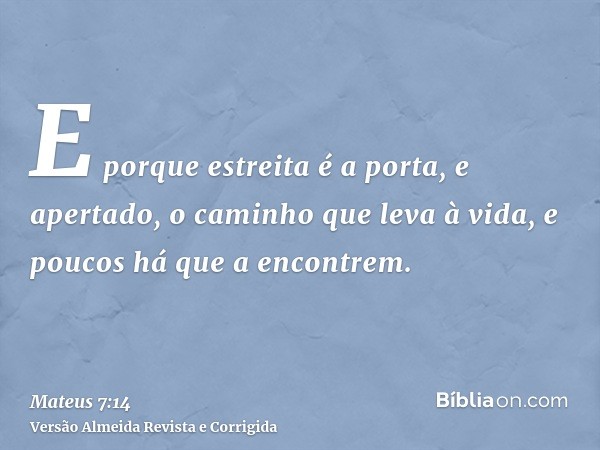 E porque estreita é a porta, e apertado, o caminho que leva à vida, e poucos há que a encontrem.