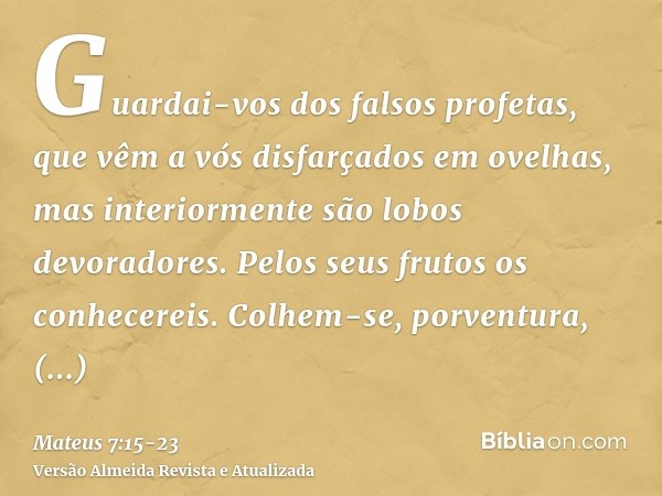 Guardai-vos dos falsos profetas, que vêm a vós disfarçados em ovelhas, mas interiormente são lobos devoradores.Pelos seus frutos os conhecereis. Colhem-se, porv