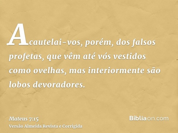 Acautelai-vos, porém, dos falsos profetas, que vêm até vós vestidos como ovelhas, mas interiormente são lobos devoradores.