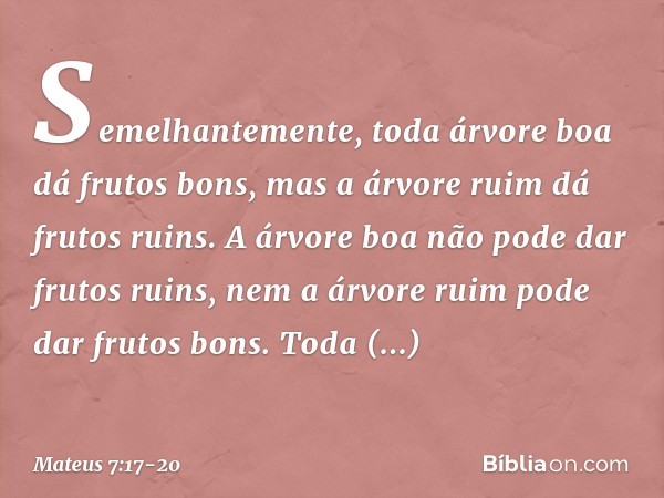 Semelhantemente, toda árvore boa dá frutos bons, mas a árvore ruim dá frutos ruins. A árvore boa não pode dar frutos ruins, nem a árvore ruim pode dar frutos bo