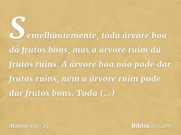 Semelhantemente, toda árvore boa dá frutos bons, mas a árvore ruim dá frutos ruins. A árvore boa não pode dar frutos ruins, nem a árvore ruim pode dar frutos bo