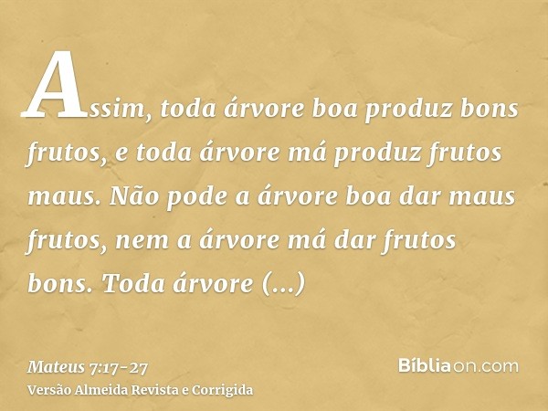 Assim, toda árvore boa produz bons frutos, e toda árvore má produz frutos maus.Não pode a árvore boa dar maus frutos, nem a árvore má dar frutos bons.Toda árvor