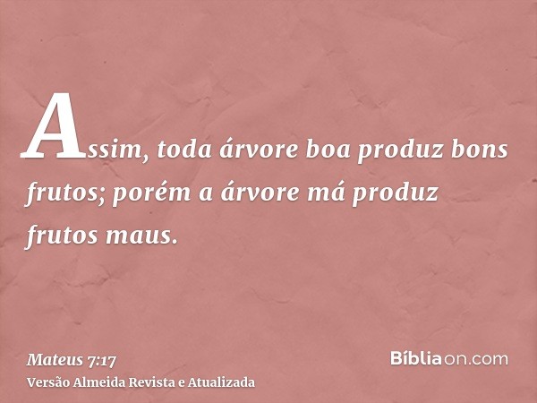 Assim, toda árvore boa produz bons frutos; porém a árvore má produz frutos maus.