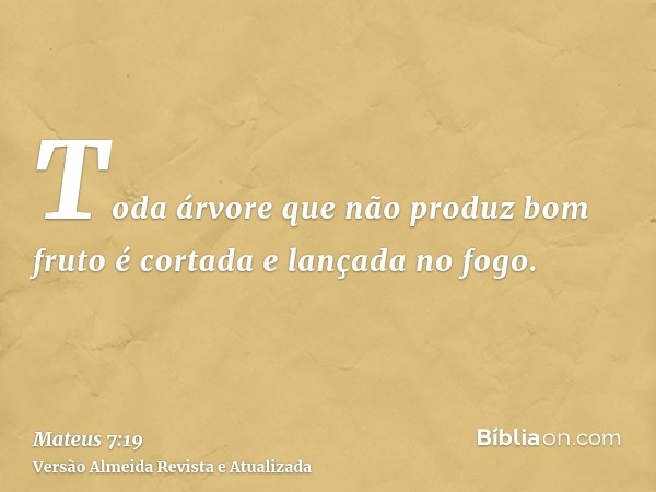 Toda árvore que não produz bom fruto é cortada e lançada no fogo.