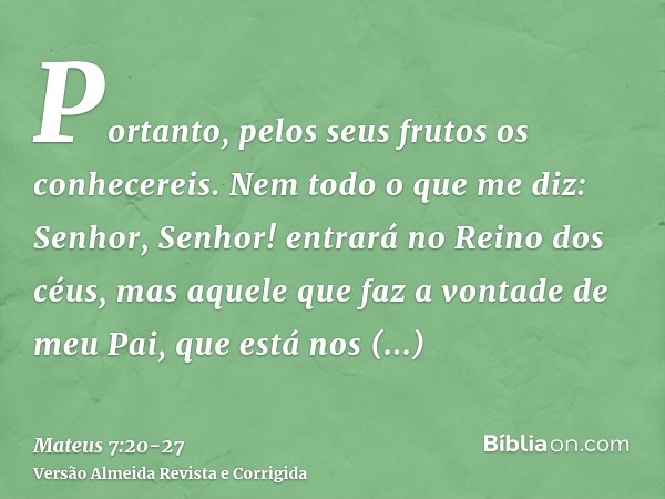 Portanto, pelos seus frutos os conhecereis.Nem todo o que me diz: Senhor, Senhor! entrará no Reino dos céus, mas aquele que faz a vontade de meu Pai, que está n