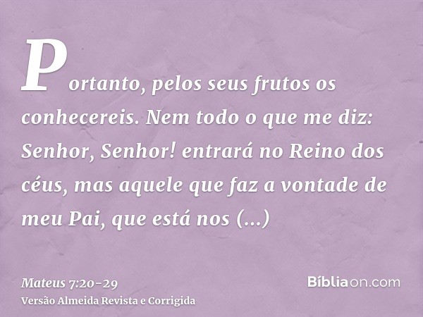 Portanto, pelos seus frutos os conhecereis.Nem todo o que me diz: Senhor, Senhor! entrará no Reino dos céus, mas aquele que faz a vontade de meu Pai, que está n