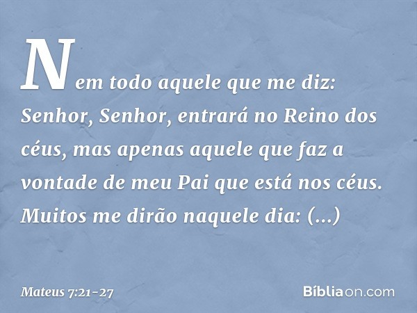 "Nem todo aquele que me diz: 'Senhor, Senhor', entrará no Reino dos céus, mas apenas aquele que faz a vontade de meu Pai que está nos céus. Muitos me dirão naqu