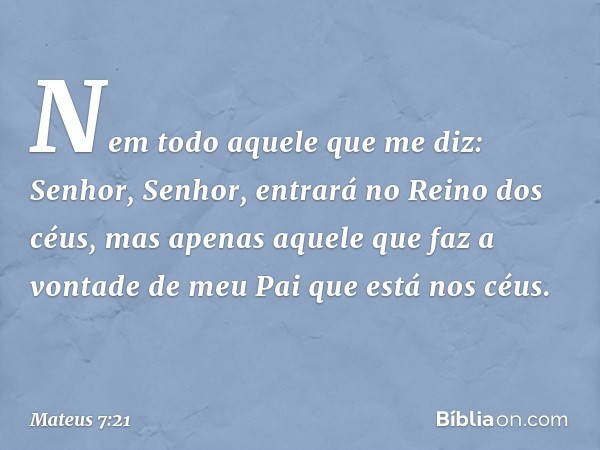 "Nem todo aquele que me diz: 'Senhor, Senhor', entrará no Reino dos céus, mas apenas aquele que faz a vontade de meu Pai que está nos céus. -- Mateus 7:21