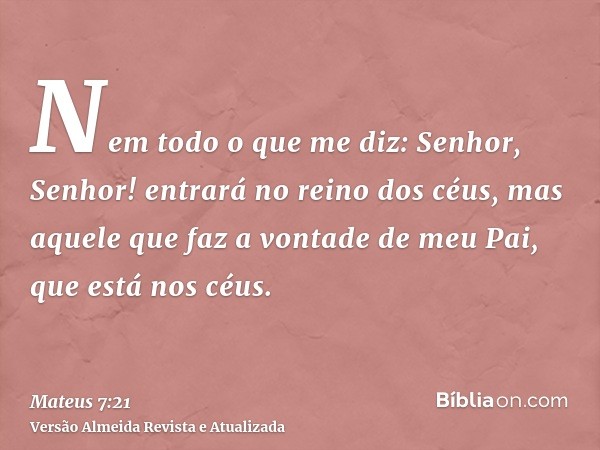 Nem todo o que me diz: Senhor, Senhor! entrará no reino dos céus, mas aquele que faz a vontade de meu Pai, que está nos céus.