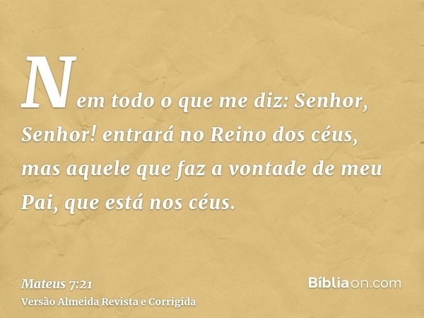 Nem todo o que me diz: Senhor, Senhor! entrará no Reino dos céus, mas aquele que faz a vontade de meu Pai, que está nos céus.