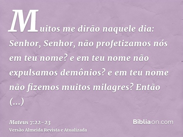 Muitos me dirão naquele dia: Senhor, Senhor, não profetizamos nós em teu nome? e em teu nome não expulsamos demônios? e em teu nome não fizemos muitos milagres?